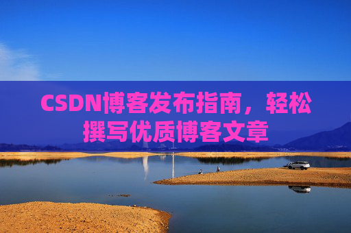 CSDN博客发布指南，轻松撰写优质博客文章